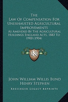 The Law Of Compensation For Unexhausted Agricultural Improvements: As Amended By The Agricultural Holdings England Acts, 1883 To 1900 (1904)