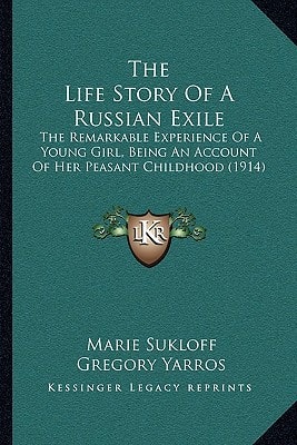 The Life Story Of A Russian Exile: The Remarkable Experience Of A Young Girl, Being An Account Of Her Peasant Childhood (1914)