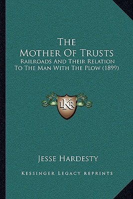 The Mother Of Trusts: Railroads And Their Relation To The Man With The Plow (1899)