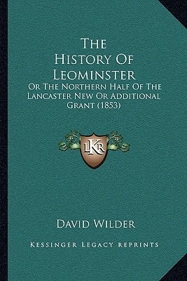 The History Of Leominster: Or The Northern Half Of The Lancaster New Or Additional Grant (1853)