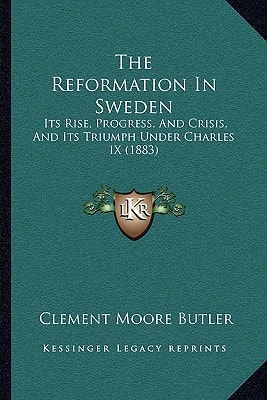 The Reformation In Sweden: Its Rise, Progress, And Crisis, And Its Triumph Under Charles IX (1883)