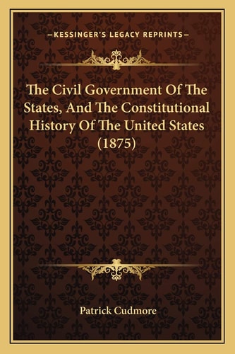 The Civil Government Of The States, And The Constitutional History Of The United States (1875)