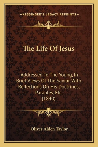 The Life Of Jesus: Addressed To The Young, In Brief Views Of The Savior, With Reflections On His Doctrines, Parables, Etc. (1840)