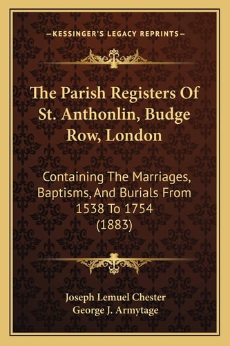 The Parish Registers Of St. Anthonlin, Budge Row, London: Containing The Marriages, Baptisms, And Burials From 1538 To 1754 (1883)