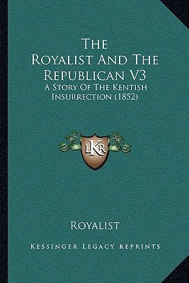 The Royalist And The Republican V3: A Story Of The Kentish Insurrection (1852)