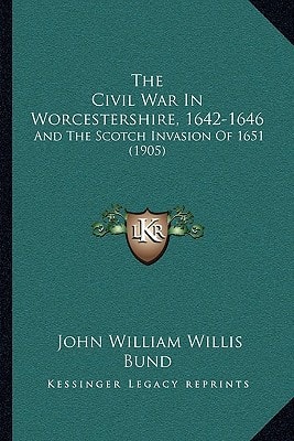 The Civil War In Worcestershire, 1642-1646: And The Scotch Invasion Of 1651 (1905)