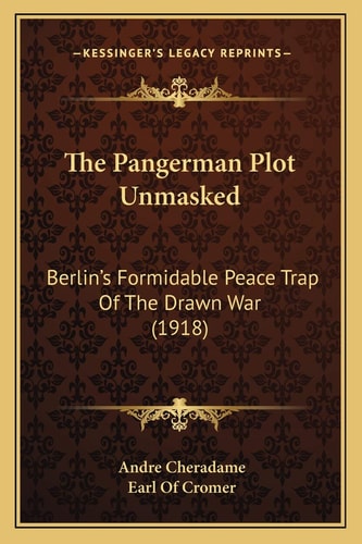 The Pangerman Plot Unmasked: Berlin's Formidable Peace Trap Of The Drawn War (1918)