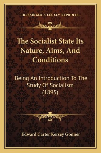 The Socialist State Its Nature, Aims, And Conditions: Being An Introduction To The Study Of Socialism (1895)
