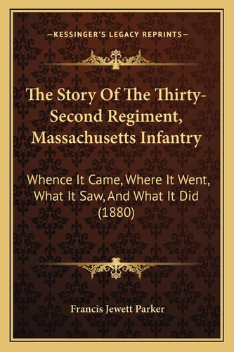 The Story Of The Thirty-Second Regiment, Massachusetts Infantry: Whence It Came, Where It Went, What It Saw, And What It Did (1880)
