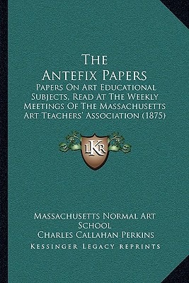 The Antefix Papers: Papers On Art Educational Subjects, Read At The Weekly Meetings Of The Massachusetts Art Teachers' Association (1875)