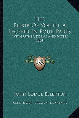 The Elixir Of Youth, A Legend In Four Parts: With Other Poems And Notes (1864)