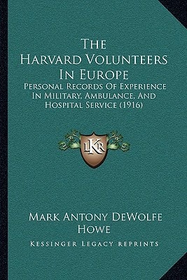 The Harvard Volunteers In Europe: Personal Records Of Experience In Military, Ambulance, And Hospital Service (1916)