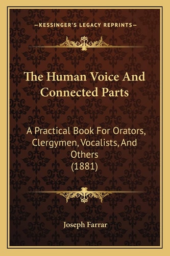 The Human Voice And Connected Parts: A Practical Book For Orators, Clergymen, Vocalists, And Others (1881)