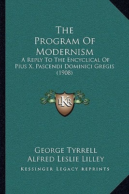 The Program Of Modernism: A Reply To The Encyclical Of Pius X, Pascendi Dominici Gregis (1908)