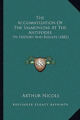 The Acclimatization Of The Salmonidae At The Antipodes: Its History And Results (1882)