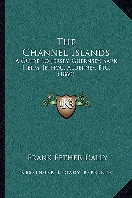 The Channel Islands: A Guide To Jersey, Guernsey, Sark, Herm, Jethou, Alderney, Etc. (1860)