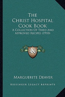 The Christ Hospital Cook Book: A Collection Of Tried And Approved Recipes (1910)