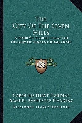 The City Of The Seven Hills: A Book Of Stories From The History Of Ancient Rome (1898)