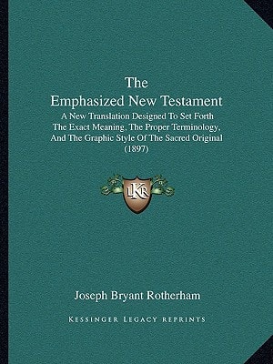 The Emphasized New Testament: A New Translation Designed To Set Forth The Exact Meaning, The Proper Terminology, And The Graphic Style Of The Sacred Original (1897)