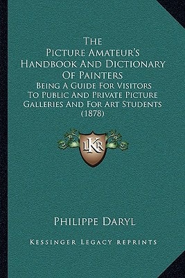 The Picture Amateur's Handbook And Dictionary Of Painters: Being A Guide For Visitors To Public And Private Picture Galleries And For Art Students (1878)