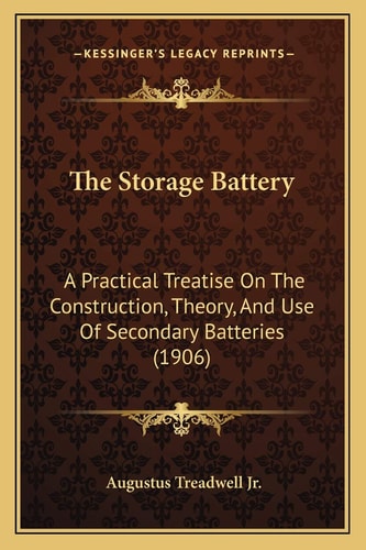 The Storage Battery: A Practical Treatise On The Construction, Theory, And Use Of Secondary Batteries (1906)