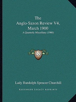 The Anglo-Saxon Review V4, March 1900: A Quarterly Miscellany (1900)