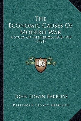 The Economic Causes Of Modern War: A Study Of The Period, 1878-1918 (1921)