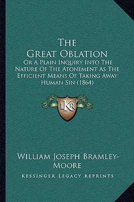 The Great Oblation: Or A Plain Inquiry Into The Nature Of The Atonement As The Efficient Means Of Taking Away Human Sin (1864)
