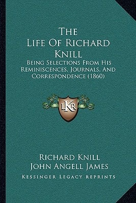 The Life Of Richard Knill: Being Selections From His Reminiscences, Journals, And Correspondence (1860)