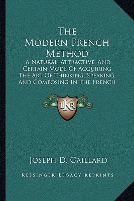 The Modern French Method: A Natural, Attractive, And Certain Mode Of Acquiring The Art Of Thinking, Speaking, And Composing In The French Language (1884)
