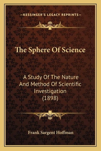The Sphere Of Science: A Study Of The Nature And Method Of Scientific Investigation (1898)