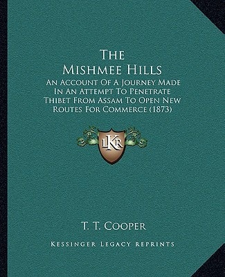 The Mishmee Hills: An Account Of A Journey Made In An Attempt To Penetrate Thibet From Assam To Open New Routes For Commerce (1873)
