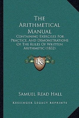 The Arithmetical Manual: Containing Exercises For Practice, And Demonstrations Of The Rules Of Written Arithmetic (1832)