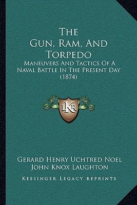 The Gun, Ram, And Torpedo: Maneuvers And Tactics Of A Naval Battle In The Present Day (1874)