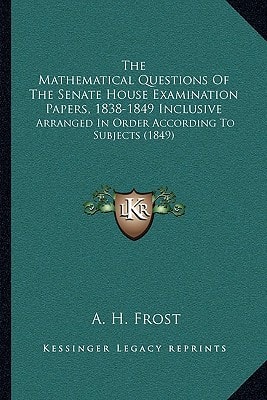 The Mathematical Questions Of The Senate House Examination Papers, 1838-1849 Inclusive: Arranged In Order According To Subjects (1849)