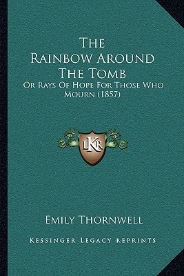 The Rainbow Around The Tomb: Or Rays Of Hope For Those Who Mourn (1857)