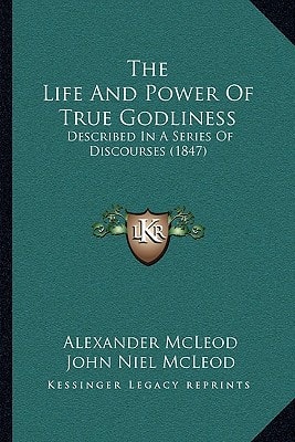 The Life And Power Of True Godliness: Described In A Series Of Discourses (1847)