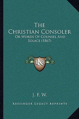The Christian Consoler: Or Words Of Counsel And Solace (1867)