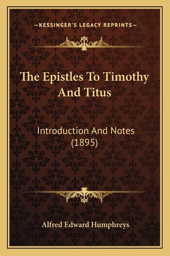 The Epistles To Timothy And Titus: Introduction And Notes (1895)