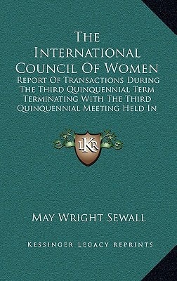 The International Council Of Women: Report Of Transactions During The Third Quinquennial Term Terminating With The Third Quinquennial Meeting Held In Berlin, June 1904 (1910)