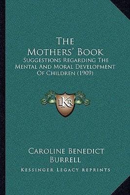 The Mothers' Book: Suggestions Regarding The Mental And Moral Development Of Children (1909)