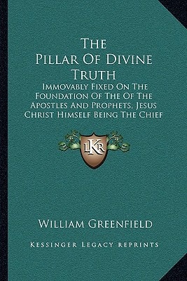 The Pillar Of Divine Truth: Immovably Fixed On The Foundation Of The Of The Apostles And Prophets, Jesus Christ Himself Being The Chief Corner Stone (1831)