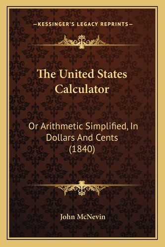 The United States Calculator: Or Arithmetic Simplified, In Dollars And Cents (1840)