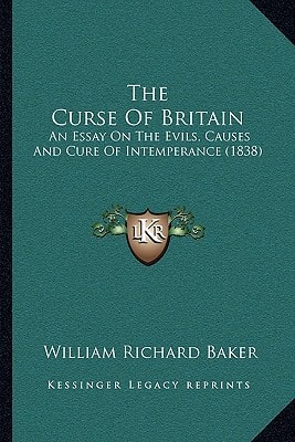 The Curse Of Britain: An Essay On The Evils, Causes And Cure Of Intemperance (1838)