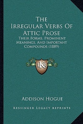 The Irregular Verbs Of Attic Prose: Their Forms, Prominent Meanings, And Important Compounds (1889)