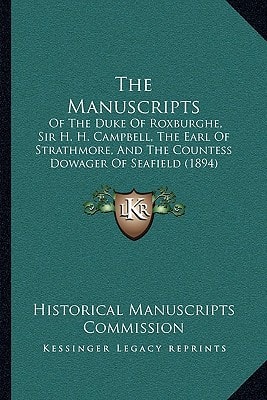 The Manuscripts: Of The Duke Of Roxburghe, Sir H. H. Campbell, The Earl Of Strathmore, And The Countess Dowager Of Seafield (1894)