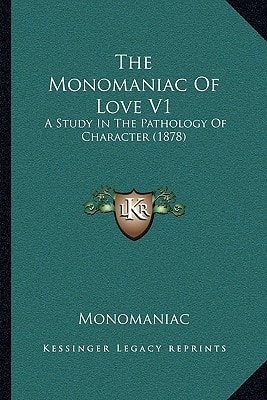 The Monomaniac Of Love V1: A Study In The Pathology Of Character (1878)
