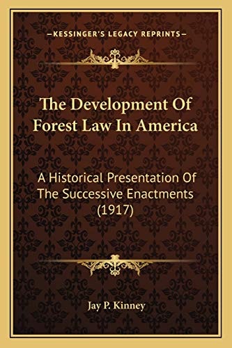 The Development Of Forest Law In America: A Historical Presentation Of The Successive Enactments (1917)