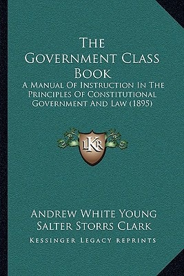 The Government Class Book: A Manual Of Instruction In The Principles Of Constitutional Government And Law (1895)