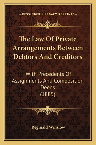 The Law Of Private Arrangements Between Debtors And Creditors: With Precedents Of Assignments And Composition Deeds (1885)